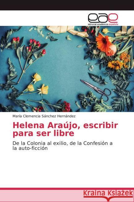 Helena Araújo, escribir para ser libre : De la Colonia al exilio, de la Confesión a la auto-ficción