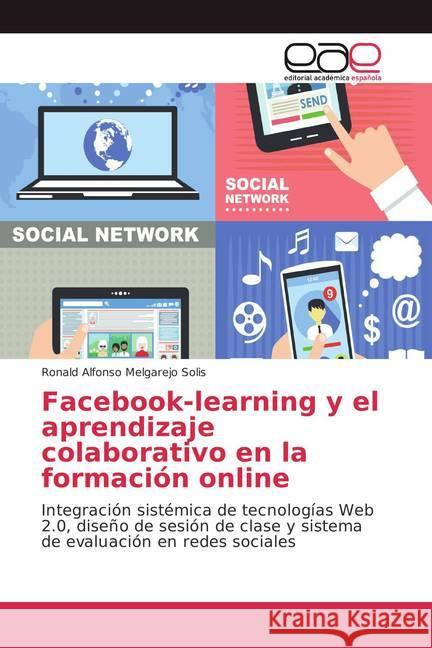 Facebook-learning y el aprendizaje colaborativo en la formación online : Integración sistémica de tecnologías Web 2.0, diseño de sesión de clase y sistema de evaluación en redes sociales