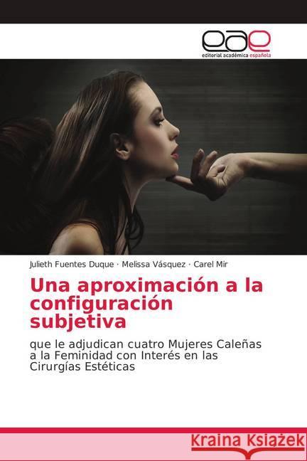 Una aproximación a la configuración subjetiva : que le adjudican cuatro Mujeres Caleñas a la Feminidad con Interés en las Cirurgías Estéticas