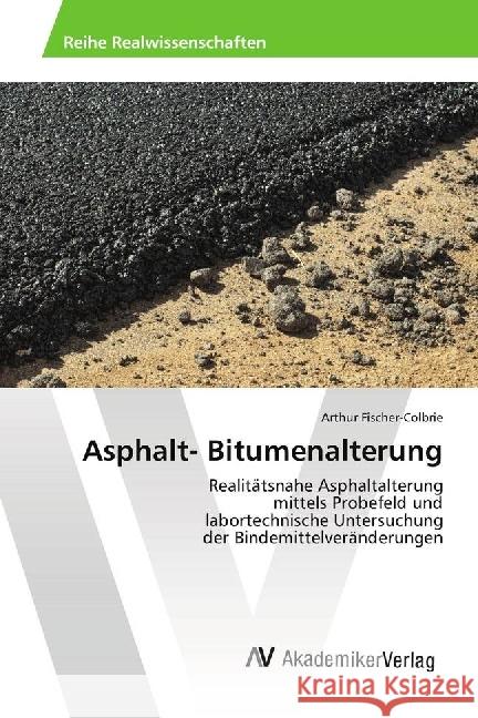 Asphalt- Bitumenalterung : Realitätsnahe Asphaltalterung mittels Probefeld und labortechnische Untersuchung der Bindemittelveränderungen