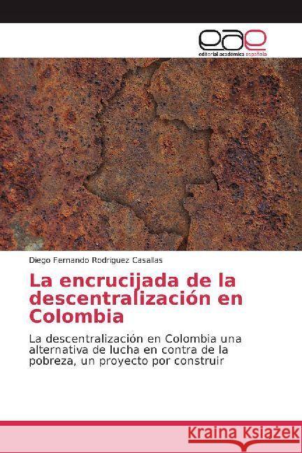 La encrucijada de la descentralización en Colombia : La descentralización en Colombia una alternativa de lucha en contra de la pobreza, un proyecto por construir