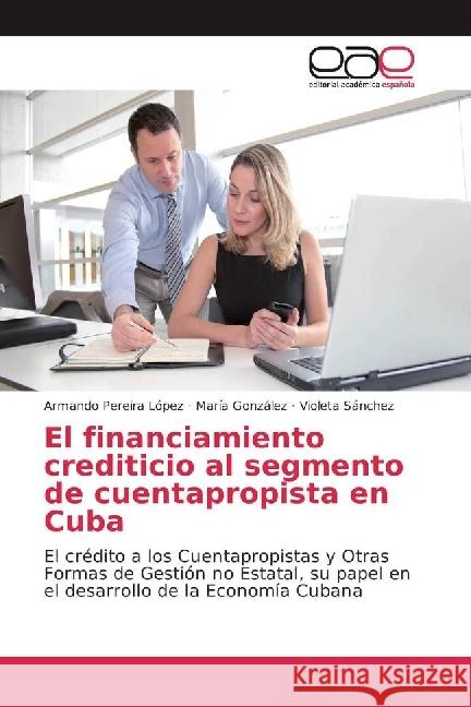 El financiamiento crediticio al segmento de cuentapropista en Cuba : El crédito a los Cuentapropistas y Otras Formas de Gestión no Estatal, su papel en el desarrollo de la Economía Cubana