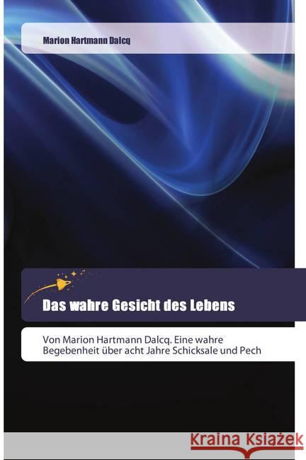 Das wahre Gesicht des Lebens : Von Marion Hartmann Dalcq. Eine wahre Begebenheit über acht Jahre Schicksale und Pech
