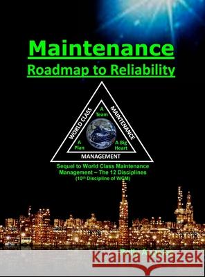 Maintenance - Roadmap to Reliability: Sequel to World Class Maintenance Management - The 12 Disciplines