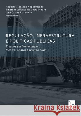 Regulação, Infraestrutura E Políticas Públicas: Estudos em homenagem a José dos Santos Carvalho Filho