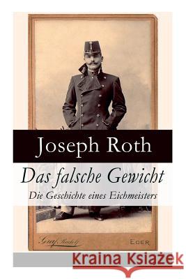 Das falsche Gewicht - Die Geschichte eines Eichmeisters: Ein historischer Roman und ein Sp�twerk des Autors von Radetzkymarsch, Hiob und Hotel Savoy