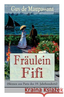 Fr�ulein Fifi (Skizzen aus Paris des 19. Jahrhunderts): Die beiden Freunde + Liebesworte + Der Weihnachtsabend + Der Ersatzmann + Die Reliquie + Das Holzscheit + Pariser Abenteuer + Der Dieb + Das Bet