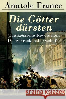 Die G�tter d�rsten (Franz�sische Revolution: Die Schreckensherrschaft): Historischer Roman (Eine vehemente Anklage gegen Fanatismus und Intoleranz jeder Art)