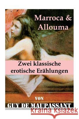 Marroca & Allouma (Zwei klassische erotische Er�hlungen): Zwei erotische Novellen des Autors von: Bel Ami, Die Nichten der Frau Oberst - Die Schwestern Rondoli - Die Wirtin - Das Zeichen (4 erotische 