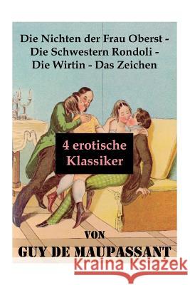 Die Nichten der Frau Oberst - Die Schwestern Rondoli - Die Wirtin - Das Zeichen (4 erotische Klassiker): 4 Erotische Novellen des Autors von: Bel Ami, Tag- und Nachtgeschichten, Der Horla und Nutzlose