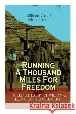 The Running A Thousand Miles For Freedom - Incredible Escape of William & Ellen Craft from Slavery: A True and Thrilling Tale of Deceit, Intrigue and Breakout from the Notorious Southern Slavery