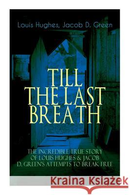 The TILL THE LAST BREATH - The Incredible True Story of Louis Hughes & Jacob D. Green's Attempts to Break Free: Thirty Years a Slave & Narrative of the Life of J.D. Green, A Runaway Slave -