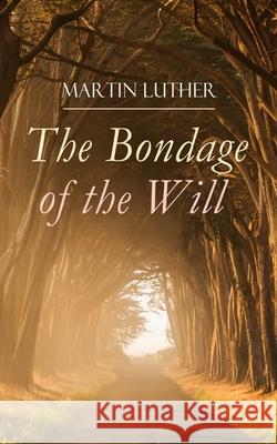 The Bondage of the Will: Luther's Reply to Erasmus' On Free Will