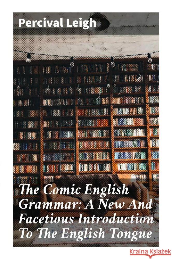 The Comic English Grammar: A New And Facetious Introduction To The English Tongue