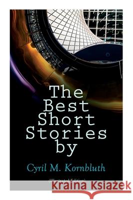 The Best Short Stories by Cyril M. Kornbluth (Illustrated Edition): The Rocket of 1955, What Sorghum Says, the City in the Sofa, Dead Center!, the Perfect Invasion