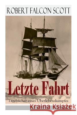 Letzte Fahrt: Tageb�cher eines �berlebenskampfes: Die Terra-Nova-Expedition zum S�dpol (1910-1913) - Tagebuch von Robert Falcon Scott