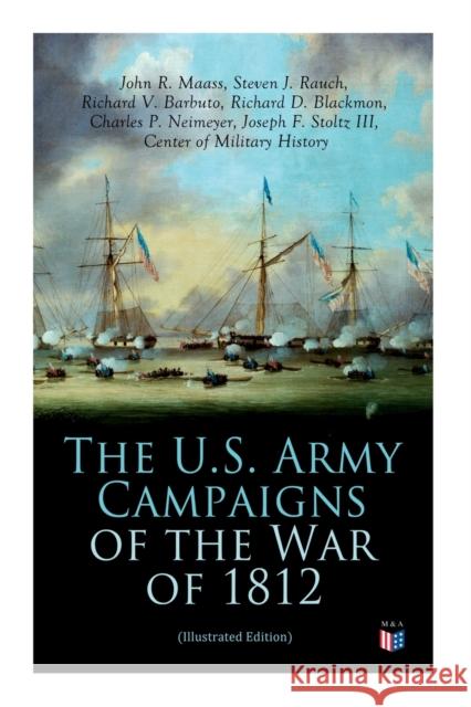 The U.S. Army Campaigns of the War of 1812 (Illustrated Edition)