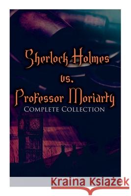 Sherlock Holmes vs. Professor Moriarty - Complete Collection (Illustrated): Tales of the World's Most Famous Detective and His Archenemy