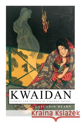 Kwaidan - Stories and Studies of Strange Things: Kwaidan - Stories and Studies of Strange Things