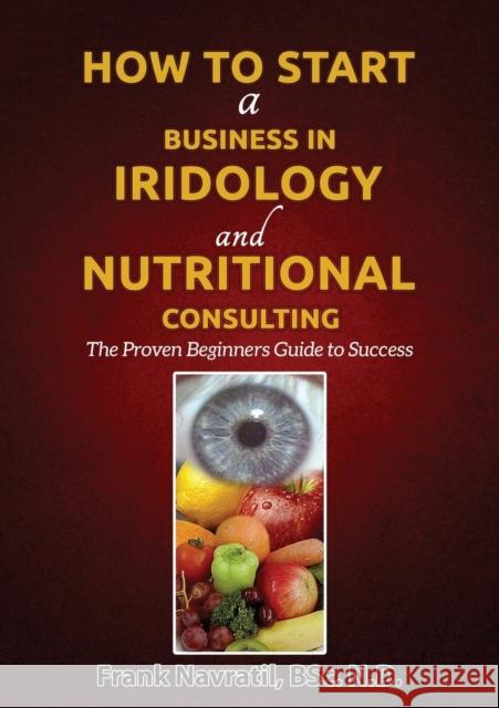 How to Start a Business in Iridology and Nutritional Consulting: The Proven Beginners Guide to Success