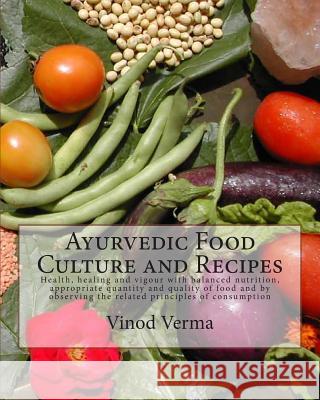 Ayurvedic Food Culture and Recipes: Health, healing and vigour with balanced nutrition, appropriate quantity and quality of food and by observing the