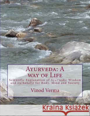 Ayurveda: A way of Life: Scientific Explanation of Ayurvedic Wisdom and its benefit for Body, Mind and Society