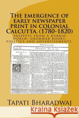 The emergence of early newspaper print in colonial Calcutta. (1780-1820): Snippets from a hybrid world: grammar books, politics and advertisements.