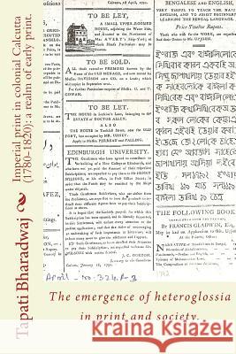 Imperial print in colonial Calcutta (1780-1820): a realm of early print.: The emergence of heteroglossia in print and society.