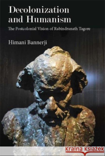 Decolonization and Humanism: The Postcolonial Vision of Rabindranath Tagore
