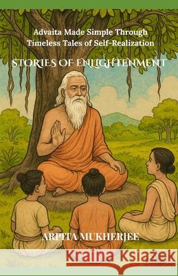Stories of Enlightenment: Advaita Made Simple Through Timeless Tales of Self-Realization
