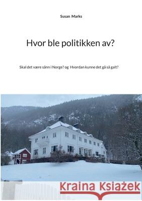 Hvor ble politikken av?: Eller skal det v?re s?nn i Norge? Og Hvordan kunne det g? s? galt?