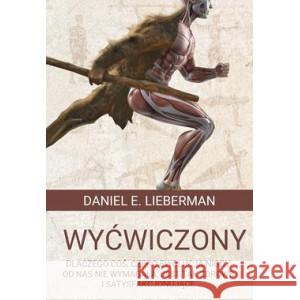 Wyćwiczony. Dlaczego coś, czego ewolucja nigdy od nas nie wymagała, jest tak zdrowe i satysfakcjonujące