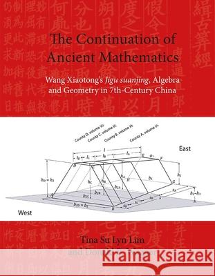 The Continuation of Ancient Mathematics: Wang Xiaotong's Jigu Suanjing, Algebra and Geometry in 7th-Century China