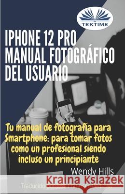 iPhone 12 Pro: manual fotográfico del usuario: Tu manual de fotografía para Smartphone, para tomar fotos como un profesional siendo un principiante