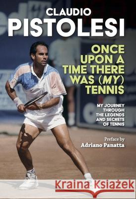 Once Upon a Time There Was (My) Tennis: Stories and Encounters of a Long Journey, from Former Player to Coach, in the Most Beautiful Sport in the Worl