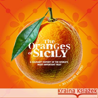 The Oranges of Sicily: A Culinary History of the World's Most Important Fruit + 30 Curious Recipes