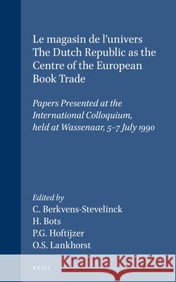 Le magasin de l'univers - The Dutch Republic as the Centre of the European Book Trade: Papers Presented at the International Colloquium, held at Wassenaar, 5-7 July 1990