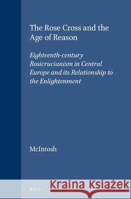 The Rose Cross and the Age of Reason: Eighteenth-century Rosicrucianism in Central Europe and its Relationship to the Enlightenment