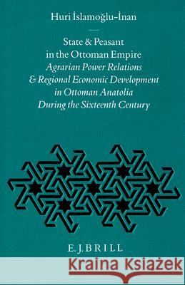 State and Peasant in the Ottoman Empire: Agrarian Power Relations and Regional Economic Development in Ottoman Anatolia during the Sixteenth Century