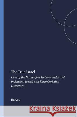 The True Israel: Uses of the Names Jew, Hebrew and Israel in Ancient Jewish and Early Christian Literature