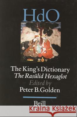 The King's Dictionary: The Rasūlid Hexaglot: Fourteenth Century Vocabularies in Arabic, Persian, Turkic, Greek, Armenian and Mongol