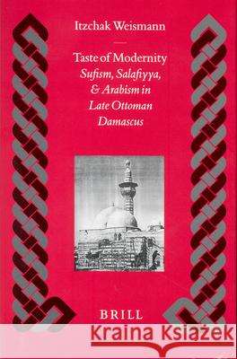 Taste of Modernity: Sufism, Salafiyya, and Arabism in Late Ottoman Damascus
