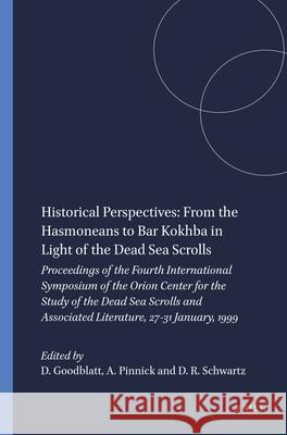 Historical Perspectives: From the Hasmoneans to Bar Kokhba in Light of the Dead Sea Scrolls: Proceedings of the Fourth International Symposium of the