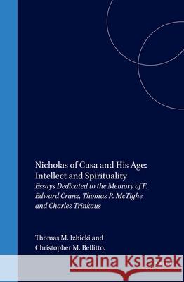 Nicholas of Cusa and His Age: Intellect and Spirituality: Essays Dedicated to the Memory of F. Edward Cranz, Thomas P. McTighe and Charles Trinkaus