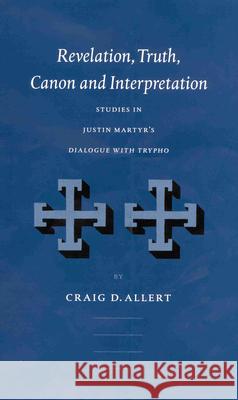Revelation, Truth, Canon and Interpretation: Studies in Justin Martyr's Dialogue with Trypho
