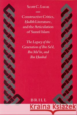 Constructive Critics, ?Ad?th Literature, and the Articulation of Sunn? Islam: The Legacy of the Generation of Ibn Sa?d, Ibn Ma N, and Ibn ?Anbal