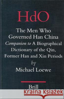 The Men Who Governed Han China: Companion to a Biographical Dictionary of the Qin, Former Han and Xin Periods