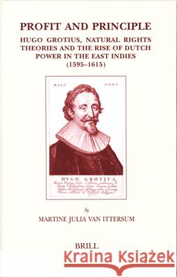 Profit and Principle: Hugo Grotius, Natural Rights Theories and the Rise of Dutch Power in the East Indies, 1595-1615