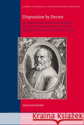 Disputation by Decree: The Public Disputations between Reformed Ministers and Dirck Volckertszoon Coornhert as Instruments of Religious Policy during the Dutch Revolt (1577-1583)