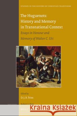 The Huguenots: History and Memory in Transnational Context: Essays in Honour and Memory of Walter C. Utt